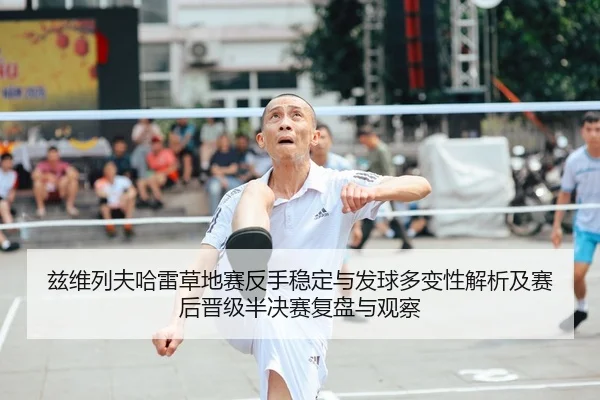 兹维列夫哈雷草地赛反手稳定与发球多变性解析及赛后晋级半决赛复盘与观察